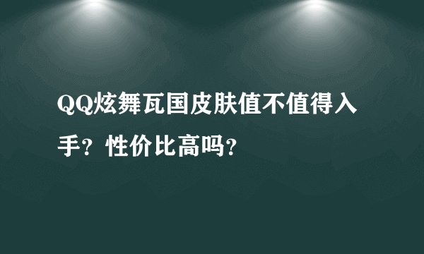 QQ炫舞瓦国皮肤值不值得入手？性价比高吗？
