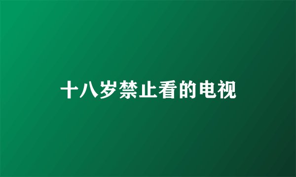 十八岁禁止看的电视
