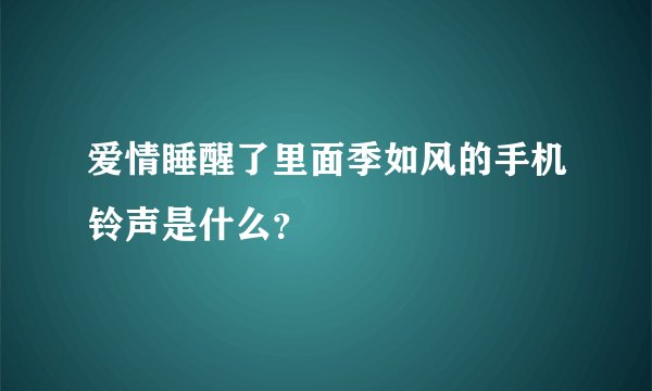 爱情睡醒了里面季如风的手机铃声是什么？