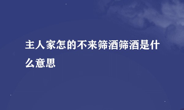 主人家怎的不来筛酒筛酒是什么意思