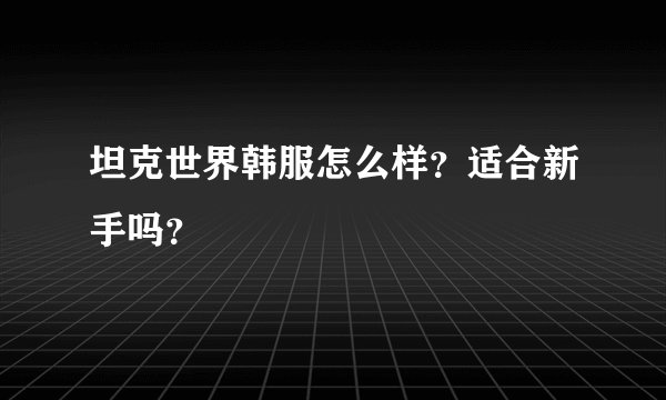 坦克世界韩服怎么样？适合新手吗？