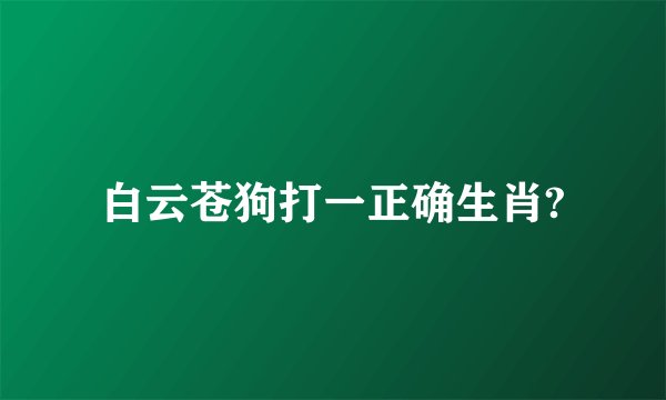 白云苍狗打一正确生肖?