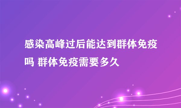 感染高峰过后能达到群体免疫吗 群体免疫需要多久