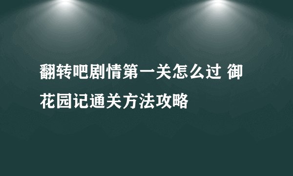 翻转吧剧情第一关怎么过 御花园记通关方法攻略