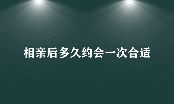 相亲后多久约会一次合适