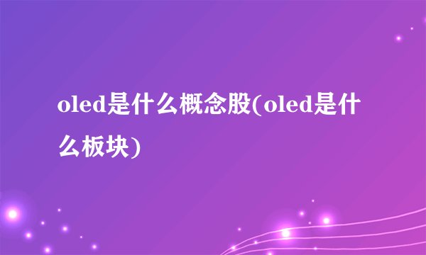 oled是什么概念股(oled是什么板块)