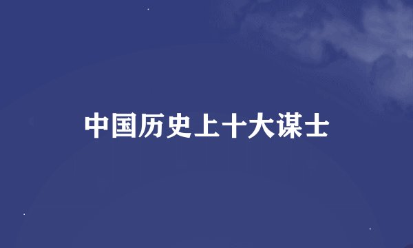 中国历史上十大谋士