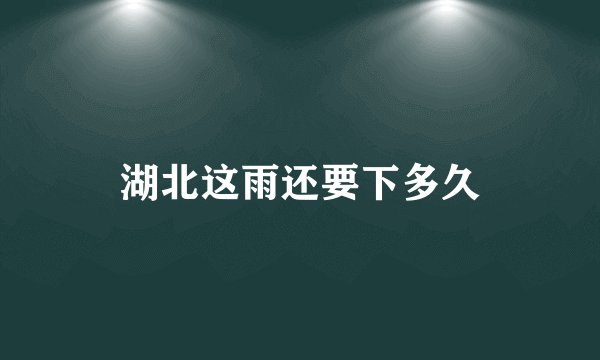 湖北这雨还要下多久