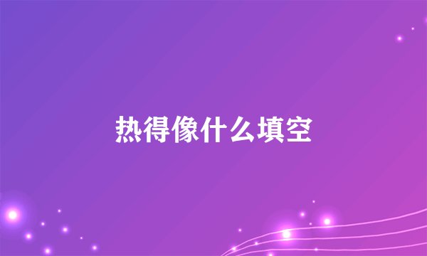 热得像什么填空