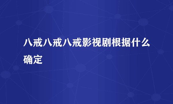 八戒八戒八戒影视剧根据什么确定