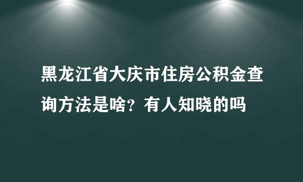 黑龙江省大庆市住房公积金查询方法是啥？有人知晓的吗
