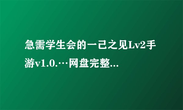 急需学生会的一己之见Lv2手游v1.0.…网盘完整资源下载链接