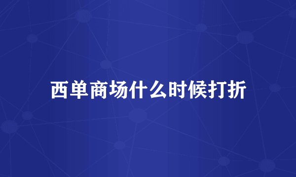 西单商场什么时候打折