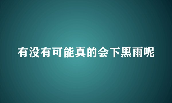 有没有可能真的会下黑雨呢
