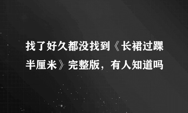 找了好久都没找到《长裙过踝半厘米》完整版，有人知道吗