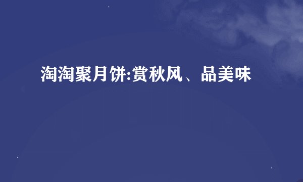 淘淘聚月饼:赏秋风、品美味