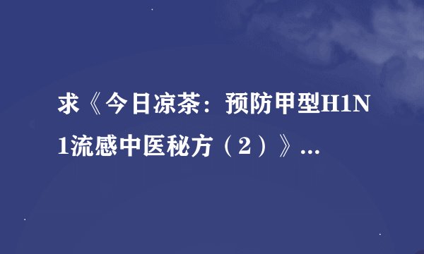 求《今日凉茶：预防甲型H1N1流感中医秘方（2）》网盘资源，有人知道吗