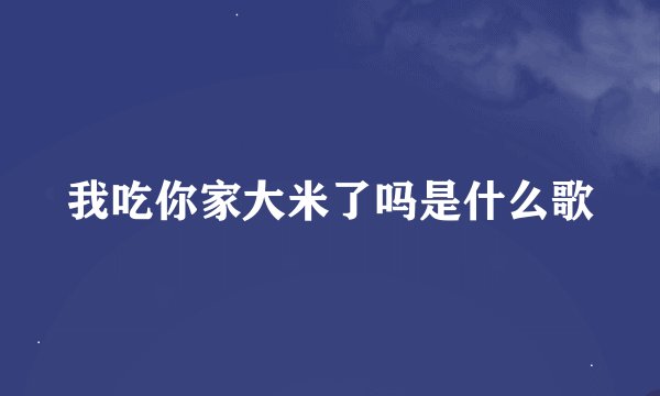 我吃你家大米了吗是什么歌