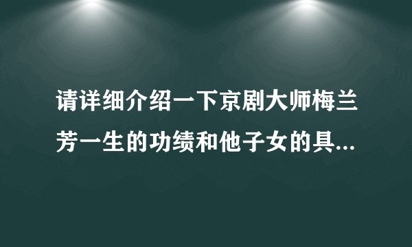 请详细介绍一下京剧大师梅兰芳一生的功绩和他子女的具体情况？