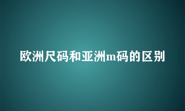欧洲尺码和亚洲m码的区别