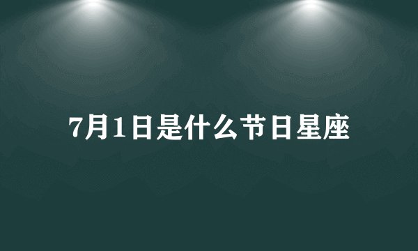 7月1日是什么节日星座
