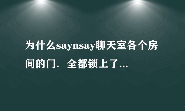 为什么saynsay聊天室各个房间的门．全都锁上了呀．要密码？才可以？