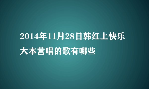 2014年11月28日韩红上快乐大本营唱的歌有哪些