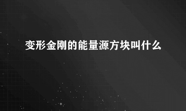 变形金刚的能量源方块叫什么