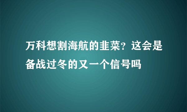 万科想割海航的韭菜？这会是备战过冬的又一个信号吗