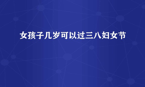 女孩子几岁可以过三八妇女节
