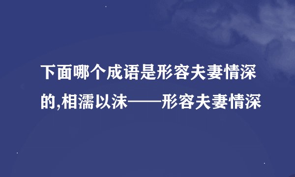 下面哪个成语是形容夫妻情深的,相濡以沫——形容夫妻情深