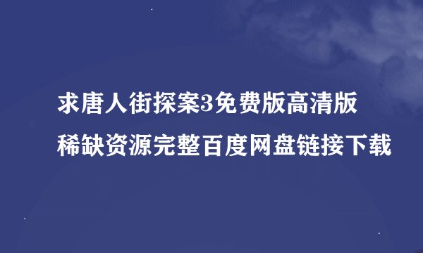 求唐人街探案3免费版高清版稀缺资源完整百度网盘链接下载