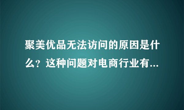 聚美优品无法访问的原因是什么？这种问题对电商行业有何启示？