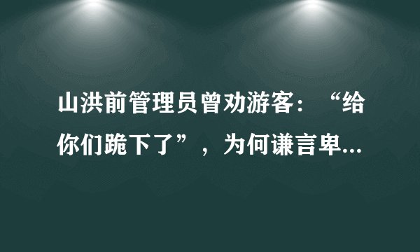 山洪前管理员曾劝游客：“给你们跪下了”，为何谦言卑语没人听？