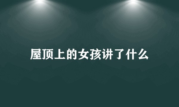 屋顶上的女孩讲了什么