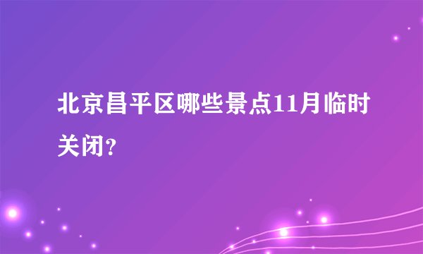 北京昌平区哪些景点11月临时关闭？