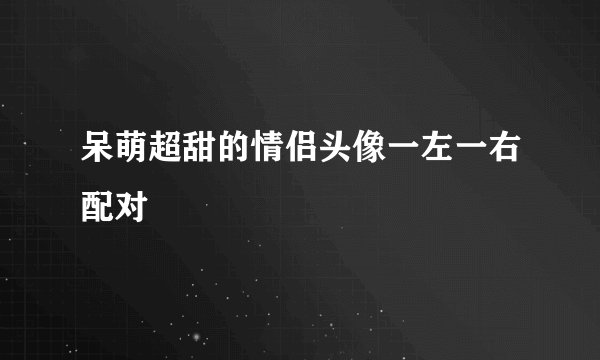呆萌超甜的情侣头像一左一右配对