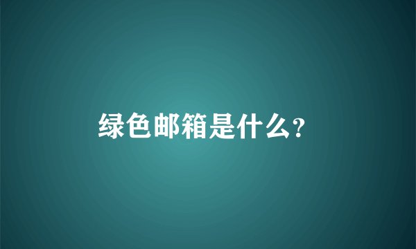 绿色邮箱是什么？