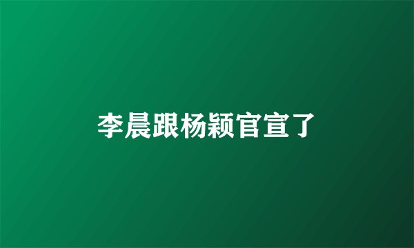 李晨跟杨颖官宣了