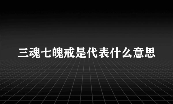 三魂七魄戒是代表什么意思