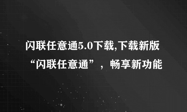 闪联任意通5.0下载,下载新版“闪联任意通”，畅享新功能