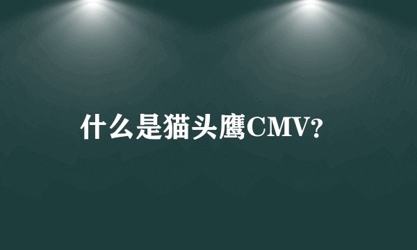 什么是猫头鹰CMV?