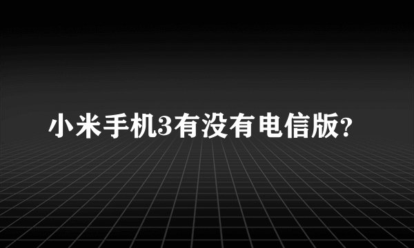 小米手机3有没有电信版？