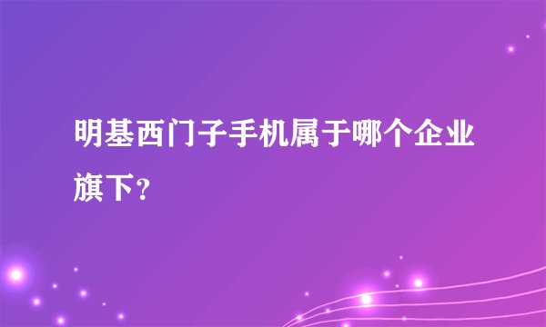 明基西门子手机属于哪个企业旗下？