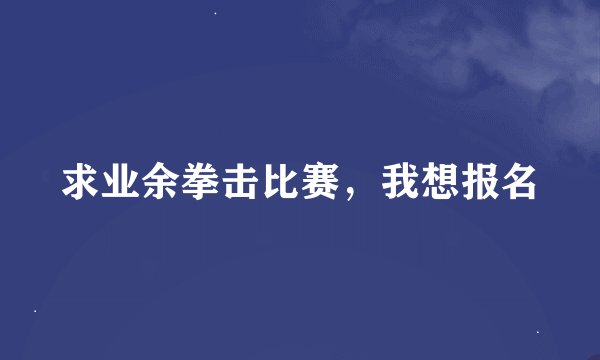 求业余拳击比赛,我想报名