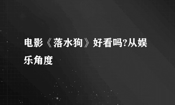 电影《落水狗》好看吗?从娱乐角度