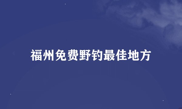 福州免费野钓最佳地方