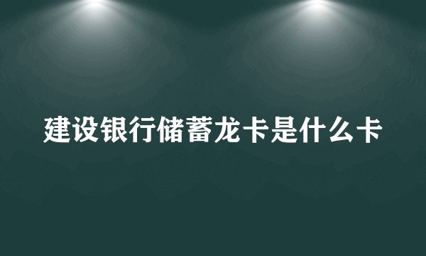 建设银行储蓄龙卡是什么卡