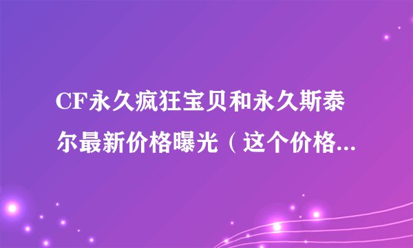CF永久疯狂宝贝和永久斯泰尔最新价格曝光（这个价格你能接受吗）
