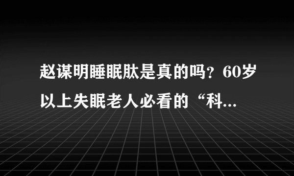 赵谋明睡眠肽是真的吗？60岁以上失眠老人必看的“科学助眠真相”